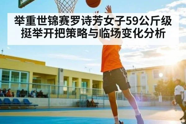 举重世锦赛罗诗芳女子59公斤级挺举开把策略与临场变化分析