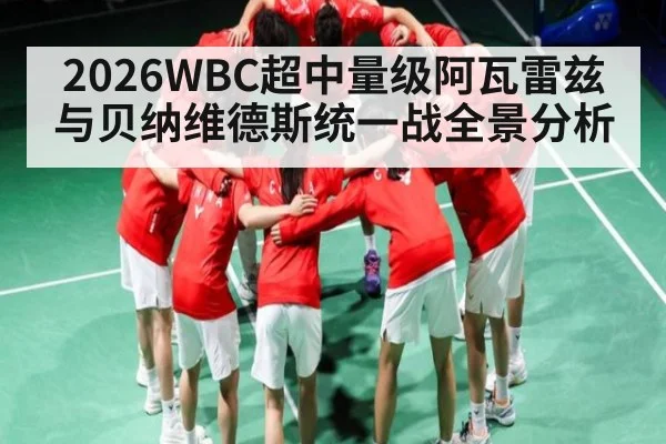 2026WBC超中量级阿瓦雷兹与贝纳维德斯统一战全景分析
