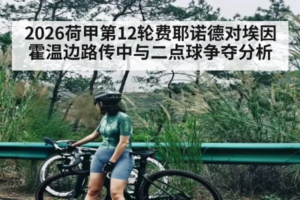 2026荷甲第12轮费耶诺德对埃因霍温边路传中与二点球争夺分析